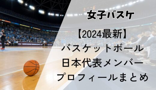 【2024最新】バスケットボール女子日本代表メンバーのプロフィールまとめ