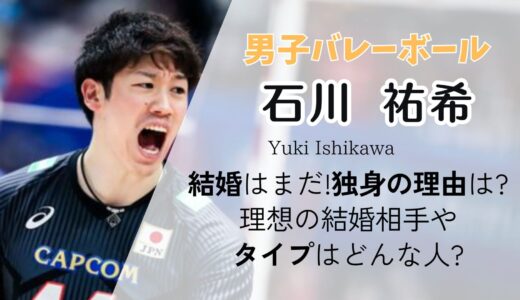 石川祐希の結婚はまだ!独身の理由は?理想の結婚相手やタイプはどんな人?