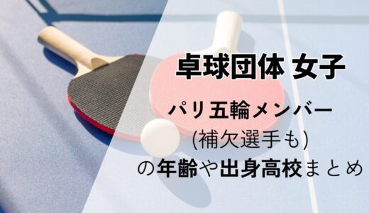 【卓球女子団体】パリ五輪メンバー(補欠選手も)の年齢や出身高校まとめ