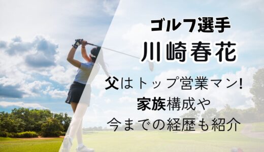 川崎春花の父はトップ営業マンでゴルフ好き!家族構成や今までの経歴も紹介