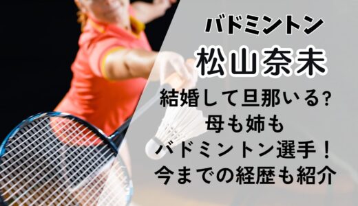 松山奈未は結婚してる?母も姉もバド選手の家族構成を紹介!今までの経歴も