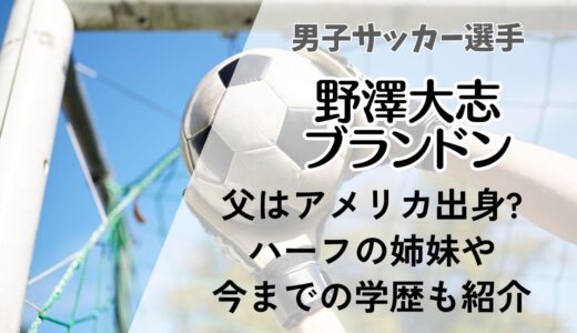 野澤大志ブランドンの父はアメリカ出身?ハーフの姉妹や母はどんな人?