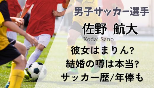 佐野航大の彼女はまりん?結婚の噂は本当?サッカー歴や出身学校についても