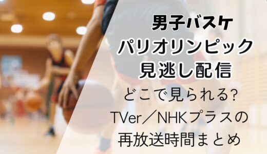 【パリ五輪バスケ男子】見逃し配信はどこ?TVer／NHKプラスの再放送時間まとめ