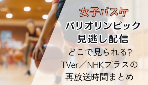 【パリ五輪バスケ女子】見逃し配信はどこ?TVer／NHKプラスの再放送時間まとめ