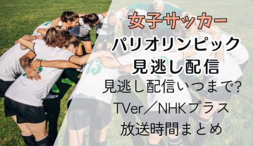 【パリ五輪サッカー女子】見逃し配信いつまで?TVer／NHKプラス放送時間まとめ