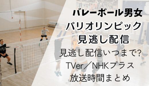 【パリ五輪バレーボール】見逃し配信いつまで?TVer／NHKプラス放送時間まとめ