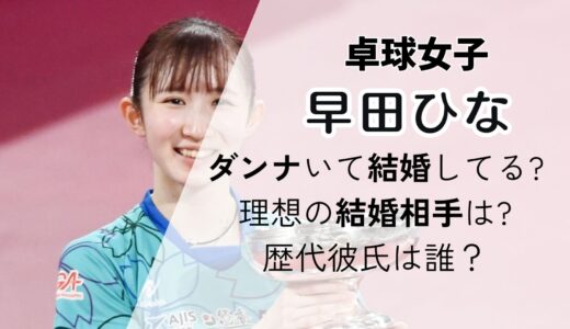 早田ひなに旦那いる?理想の結婚相手は?歴代彼氏との噂は張本智和など卓球選手