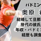 奥原希望は結婚して旦那いる?歴代の彼氏は?年収・バドミントン経歴も調査！