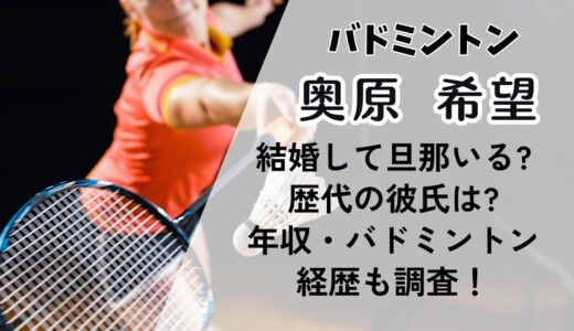 奥原希望は結婚して旦那いる?歴代の彼氏は?年収・バドミントン経歴も調査！