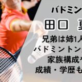 田口真彩の兄弟は姉1人でバドミントン選手?家族構成や成績・学歴も調査